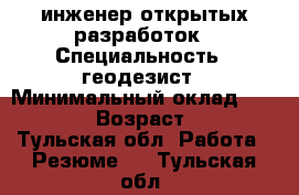 инженер открытых разработок › Специальность ­ геодезист › Минимальный оклад ­ 30 000 › Возраст ­ 33 - Тульская обл. Работа » Резюме   . Тульская обл.